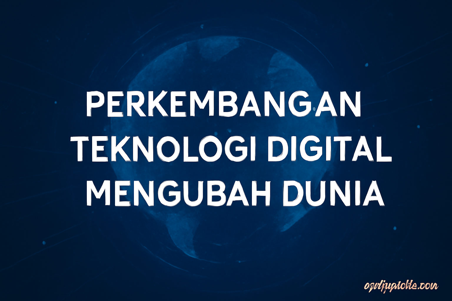Perkembangan Teknologi Digital Mengubah Dunia